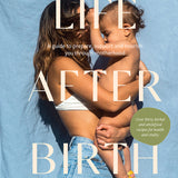 Life After Birth A Guide to Prepare, Support and Nourish You Through Motherhood
