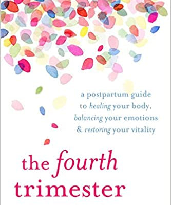 The Fourth Trimester: A Postpartum Guide to Healing Your Body, Balancing Your Emotions, and Restoring Your Vitality